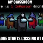 There is 1 Zoom Bomber among us | MY CLASSROOM; WHEN SOMEONE STARTS CUSSING AT MY TEACHER | image tagged in impostor among us | made w/ Imgflip meme maker
