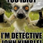 Lemur Schwarzenegger | YOU IDIOT; I'M DETECTIVE JOHN KIMBLE! | image tagged in lemur in ur face | made w/ Imgflip meme maker