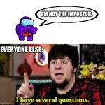 I don't play the game though. | I'M NOT THE IMPOSTOR. Me; EVERYONE ELSE: | image tagged in i have several questions,among us,impostor,purple,jontron,video games | made w/ Imgflip meme maker