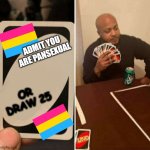 When your friends go too far about you (╯°□°）╯︵ ┻━┻ | ADMIT YOU ARE PANSEXUAL; OR DRAW 25 | image tagged in uno cartas | made w/ Imgflip meme maker