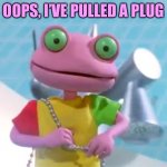 Rubbadubbers | OOPS, I’VE PULLED A PLUG | image tagged in rubbadubbers | made w/ Imgflip meme maker