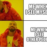 ? | ME WHEN I SEE MYSELF; ME WHEN I SEE OTHER PEOPLE | image tagged in unattractive | made w/ Imgflip meme maker