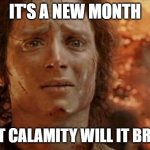 Frodo in Mt Doom | IT'S A NEW MONTH; WHAT CALAMITY WILL IT BRING? | image tagged in frodo in mt doom | made w/ Imgflip meme maker
