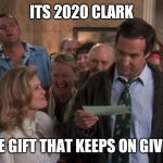 The Gift that Keeps Giving | ITS 2020 CLARK; THE GIFT THAT KEEPS ON GIVING | image tagged in the gift that keeps giving | made w/ Imgflip meme maker