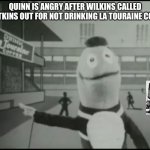 Wilkins | QUINN IS ANGRY AFTER WILKINS CALLED WONTKINS OUT FOR NOT DRINKING LA TOURAINE COFFEE. | image tagged in wilkins 2 | made w/ Imgflip meme maker