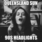 90s headlights | QUEENSLAND SUN; 90S HEADLIGHTS | image tagged in doggy style | made w/ Imgflip meme maker