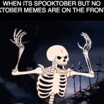 WHERE ARE THE SPOOKTOBER MEMES | WHEN ITS SPOOKTOBER BUT NO SPOOKTOBER MEMES ARE ON THE FRONTPAGE | image tagged in spooky skeleton,spooktober,spooky scary skeleton,spooky,spooky scary skeletons,spooks | made w/ Imgflip meme maker