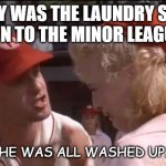 Daily BaD Dad Joke Oct. 5 2020 | WHY WAS THE LAUNDRY SENT DOWN TO THE MINOR LEAGUES? HE WAS ALL WASHED UP. | image tagged in tom hanks baseball | made w/ Imgflip meme maker