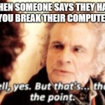 But that's not the point | WHEN SOMEONE SAYS THEY HATE MICE SO YOU BREAK THEIR COMPUTER MOUSE: | image tagged in but that's not the point | made w/ Imgflip meme maker