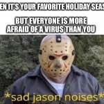 That makes Jason a sad sad panda | WHEN IT’S YOUR FAVORITE HOLIDAY SEASON; BUT EVERYONE IS MORE AFRAID OF A VIRUS THAN YOU | image tagged in sad jason,memes,spooktober,halloween,october,covid | made w/ Imgflip meme maker