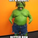 green midget | WHEN YOU PISS OFF A MIDGET; BETTER RUN TALL MAN!!! | image tagged in green midget | made w/ Imgflip meme maker