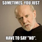 Sometimes, you just have to say "no". | SOMETIMES, YOU JUST; HAVE TO SAY "NO". | image tagged in george carlin,advice,memes,funny,no | made w/ Imgflip meme maker