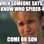 Crying guy | ME WHEN SOMEONE SAYS THEY DON'T KNOW WHO SPIDER-MAN IS; COME ON SON | image tagged in crying guy | made w/ Imgflip meme maker