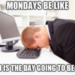 Working | MONDAYS BE LIKE; WHEN IS THE DAY GOING TO BE OVER | image tagged in working | made w/ Imgflip meme maker