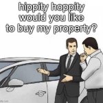 Don't be shy.... | hippity hoppity would you like to buy my property? | image tagged in car salesman slaps roof of car | made w/ Imgflip meme maker