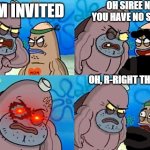 How tough are ya? | OH SIREE NO YOU HAVE NO SHIRT; I AM INVITED; OH, R-RIGHT THIS WAY | image tagged in how tough are ya | made w/ Imgflip meme maker