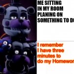 Funtime Freddy | ME SITTING IN MY ROOM PLANING ON SOMETHING TO DO; I remember I have three minutes to do my Homework | image tagged in funtime freddy,school,relatable | made w/ Imgflip meme maker