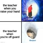 It's annoying tho | the teacher when you raise your hand the teacher when you're off guard | image tagged in adios bonjour | made w/ Imgflip meme maker