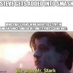 we won mr stark | STEVE GETS ADDED INTO SMASH; MINCERAFT FANS WHO WANTED STEVE IN SMASH SINCE SMASH ULTIMATE FIRST CAME OUT: | image tagged in we won mr stark | made w/ Imgflip meme maker