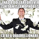If I had a dollar for every luscious lip I verified... | IF I HAD A DOLLAR FOR EVERY BULLSHIT AN ISLAMOPHOBE SAID; I'D BE A QUADRILLIONARE | image tagged in if i had a dollar for every luscious lip i verified,islamophobia | made w/ Imgflip meme maker