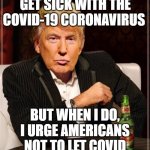 I don't always get sick with the Coronavirus. But when I do, I urge Americans not to let COVID dominate their lives | I DON'T ALWAYS GET SICK WITH THE COVID-19 CORONAVIRUS BUT WHEN I DO, I URGE AMERICANS NOT TO LET COVID DOMINATE THEIR LIVES | image tagged in trump most interesting man in the world | made w/ Imgflip meme maker
