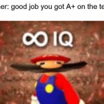 ∞ iq | Teacher: good job you got A+ on the test
Me: | image tagged in memes,funny,funny memes,mario,school,infinite iq | made w/ Imgflip meme maker