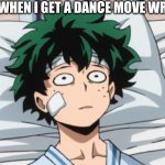 Deku is scarred | ME WHEN I GET A DANCE MOVE WRONG | image tagged in deku is scarred | made w/ Imgflip meme maker