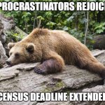 Census Deadline Extended | PROCRASTINATORS REJOICE; CENSUS DEADLINE EXTENDED | image tagged in procrastination bear | made w/ Imgflip meme maker