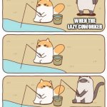 Coworker meme | WHEN THE LAZY COWORKER; STEALS YOUR WORK | image tagged in cat fishing,memes,lazy,coworkers | made w/ Imgflip meme maker