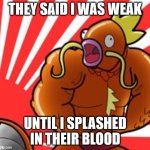 Muscle magikarp | THEY SAID I WAS WEAK; UNTIL I SPLASHED IN THEIR BLOOD | image tagged in muscle magikarp | made w/ Imgflip meme maker