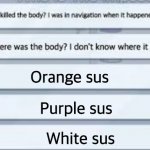 Orange sus, Purple sus, White sus. | Orange sus; Purple sus; White sus | image tagged in among us where was the body | made w/ Imgflip meme maker