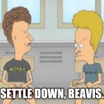 Settle Down, Beavis | SETTLE DOWN, BEAVIS. | image tagged in beavis and butthead | made w/ Imgflip meme maker