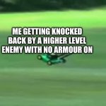 YA YEET | ME GETTING KNOCKED BACK BY A HIGHER LEVEL ENEMY WITH NO ARMOUR ON | image tagged in ya yeet | made w/ Imgflip meme maker