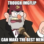 Gravity Falls: Stan's stump speech | TROUGH IMGFLIP; WE CAN MAKE THE BEST MEMES! | image tagged in gravity falls stan's stump speech | made w/ Imgflip meme maker