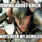 A real Oedipus Box here, huh? | NOT KNOWING ABOUT GREEK MYTHS; HAS ALWAYS BEEN MY ACHILLES HORSE | image tagged in achilles | made w/ Imgflip meme maker