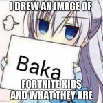 idiot | I DREW AN IMAGE OF; FORTNITE KIDS AND WHAT THEY ARE | image tagged in idiot | made w/ Imgflip meme maker