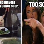You can never have enough Jojo references. | SO DIO AND DIAVOLO WALK INTO A DONUT SHOP... TOO SOON! | image tagged in women yelling at cat reversed | made w/ Imgflip meme maker