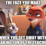 Nick Wilde: Class Clown | THE FACE YOU MAKE; WHEN YOU GET AWAY WITH MAKING FUN OF THE TEACHER | image tagged in nick wilde and judy hopps police uniforms,judy hopps,nick wilde,zootopia,the face you make when,funny | made w/ Imgflip meme maker