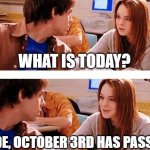 Missed October 3rd | WHAT IS TODAY? DUDE, OCTOBER 3RD HAS PASSED. | image tagged in october 3rd,october,mean girls,funny memes | made w/ Imgflip meme maker