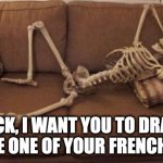 Sexy skeleton | JACK, I WANT YOU TO DRAW ME LIKE ONE OF YOUR FRENCH GIRLS | image tagged in skeleton on couch,titanic,rose,draw me like one of your french girls | made w/ Imgflip meme maker