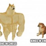 Yes, just yes | QUEENS IN CHESS; KINGS IN CHESS | image tagged in strong dog crying dog,funny memes,front page,memes,fun,lmao | made w/ Imgflip meme maker