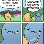 *sniff sniff* YES HE DID | Your Minecraft dog never loved you | image tagged in cry baby | made w/ Imgflip meme maker