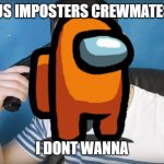 Among us meme | AMONG US IMPOSTERS CREWMATES BE LIKE; I DONT WANNA | image tagged in neat mike suicide | made w/ Imgflip meme maker