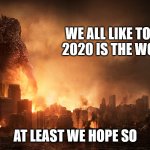 Godzilla Haiku | WE ALL LIKE TO SAY

2020 IS THE WORST; AT LEAST WE HOPE SO | image tagged in haiku,meme,godzilla,2020,gojira | made w/ Imgflip meme maker