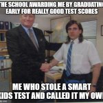 School meme | THE SCHOOL AWARDING ME BY GRADUATING EARLY FOR REALLY GOOD TEST SCORES; ME WHO STOLE A SMART KIDS TEST AND CALLED IT MY OWN | image tagged in michael scott ed truck | made w/ Imgflip meme maker