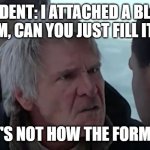 That's Not How the Form Works | STUDENT: I ATTACHED A BLANK FORM, CAN YOU JUST FILL IT IN? ME: THAT'S NOT HOW THE FORM WORKS! | image tagged in that's not how the force works | made w/ Imgflip meme maker