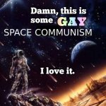 Damn this is some gay space communism