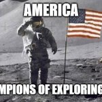 Moon Landing | AMERICA; WORLD CHAMPIONS OF EXPLORING SINCE 1969 | image tagged in astronaut on the moon,america,american flag,moon landing,astronaut,apollo missions | made w/ Imgflip meme maker