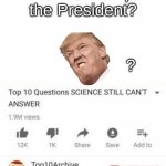 Top 10 questions Science still can't answer | How is Trump the President? ? | image tagged in top 10 questions science still can't answer | made w/ Imgflip meme maker