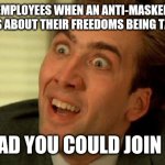 Nicolas Cage | EMPLOYEES WHEN AN ANTI-MASKER COMPLAINS ABOUT THEIR FREEDOMS BEING TAKEN AWAY; GLAD YOU COULD JOIN US | image tagged in nicolas cage | made w/ Imgflip meme maker